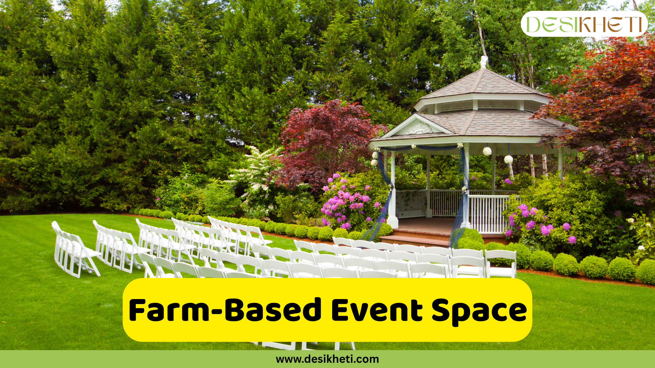 Farm-Based Event Space A well-manicured green lawn serves as an event space, with rows of empty white folding chairs arranged facing a white gazebo with a light-colored roof. The gazebo is surrounded by lush greenery, including tall green hedges, flowering bushes with pink and white blooms, and trees with reddish foliage. The setting suggests an outdoor venue prepared for a gathering or event, possibly a wedding or other celebration, in a garden-like atmosphere. A bright yellow rounded rectangle is superimposed at the bottom, displaying the text "Farm-Based Event Space" in bold, dark text. The "DESIKHETI" logo is visible in the top right corner, and the website address "www.desikheti.com" is at the bottom. This image likely illustrates the concept of utilizing a farm or agricultural land to host events, capitalizing on the scenic beauty of the surroundings.