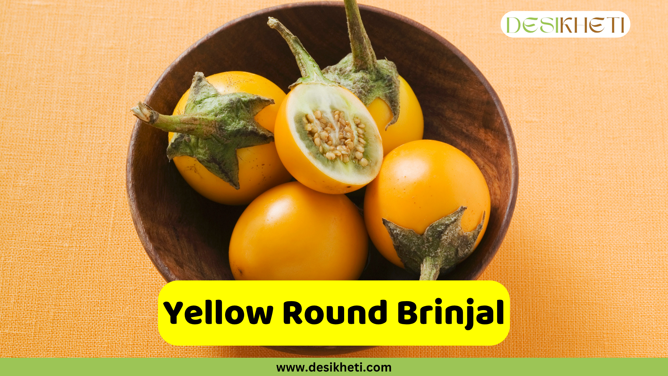
A wooden bowl containing several small, round, yellow brinjals (eggplants), with one cut in half to show the seeds inside. An overlaying yellow banner across the bottom reads "Yellow Round Brinjal". The website "www.desikheti.com" is visible at the very bottom.